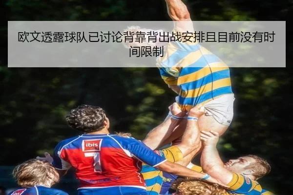 欧文透露球队已讨论背靠背出战安排且目前没有时间限制